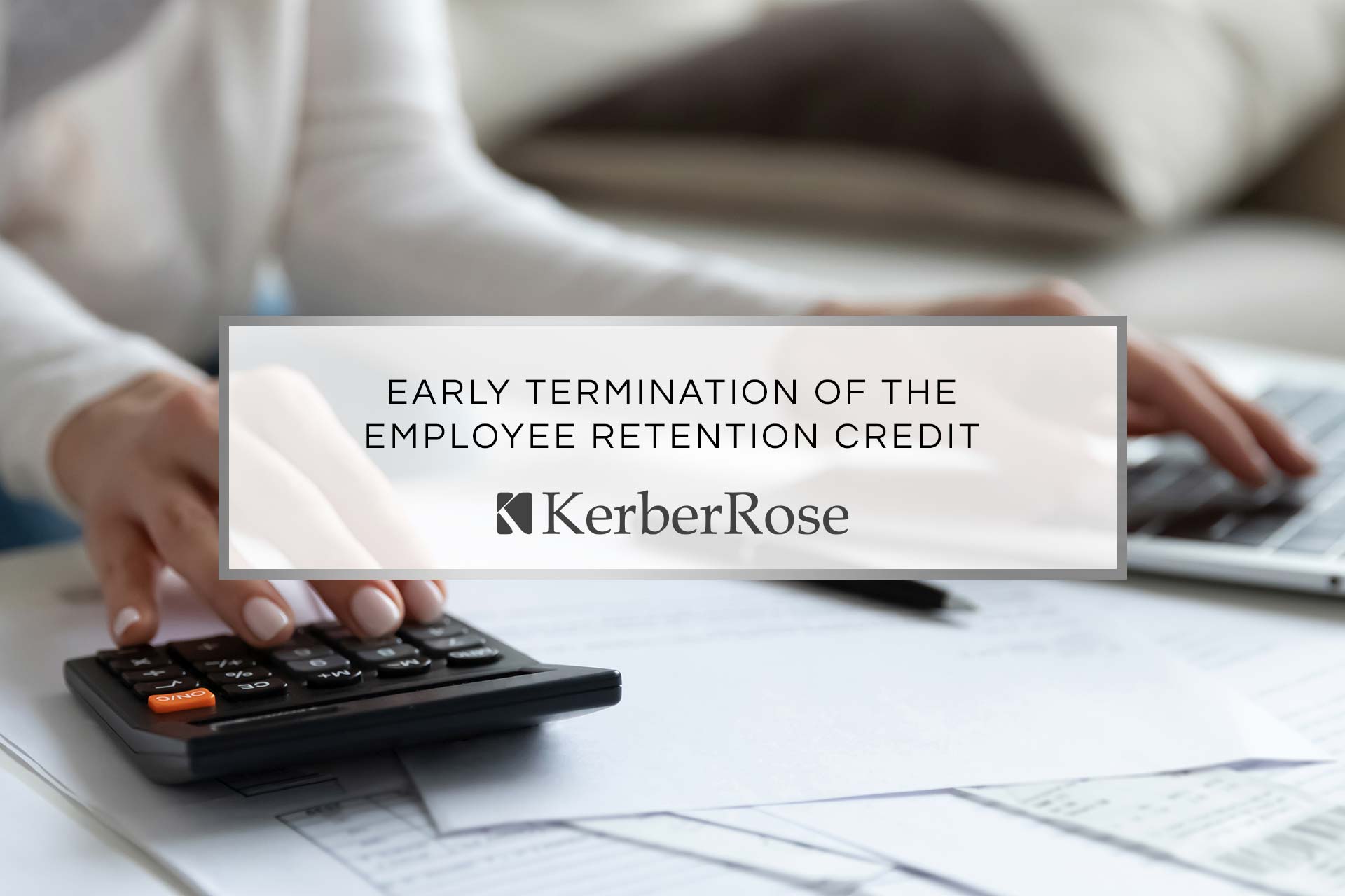 Early Termination of the Employee Retention Credit: What You Need to Know