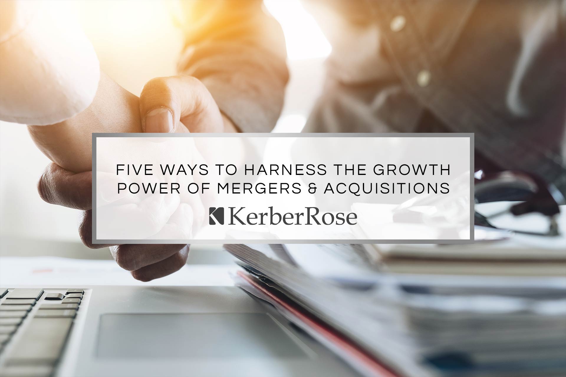 Five Ways to Harness the Growth Power of Mergers and Acquisitions | KerberRose